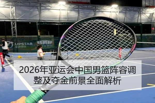 2026年亚运会中国男篮阵容调整及夺金前景全面解析